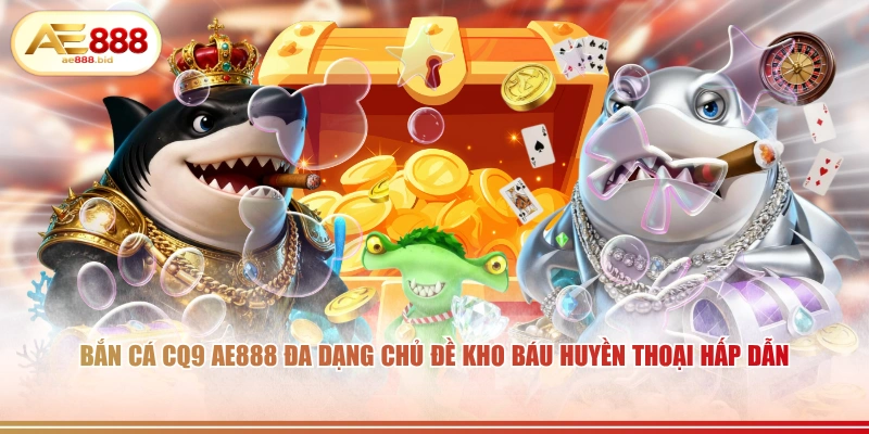 Bắn Cá CQ9 AE888 - Săn Cá Trúng Hàng Tỷ Đồng 3 Bắn cá CQ9 AE888 đa dạng chủ đề kho báu huyền thoại hấp dẫn.