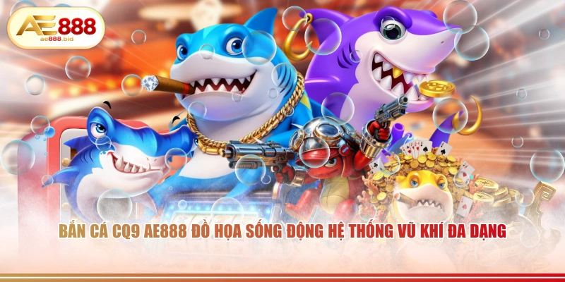 Bắn Cá CQ9 AE888 - Săn Cá Trúng Hàng Tỷ Đồng 2 Bắn cá CQ9 AE888 đồ họa sống động hệ thống vũ khí đa dạng.