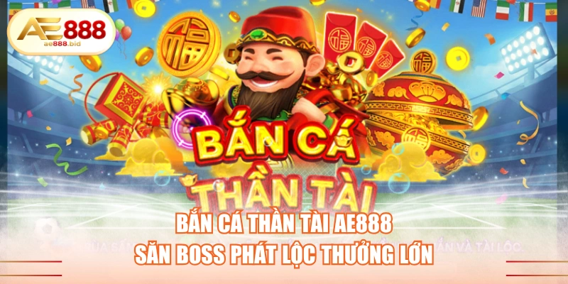 Bắn Cá Thần Tài AE888 - Săn Boss Phát Lộc Thưởng Lớn 1 Bắn Cá Thần Tài AE888