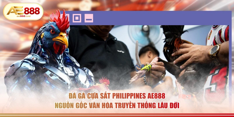 Đá Gà Cựa Sắt Philippines Tại AE888 - Cược Trực Tiếp 3 Đá gà cựa sắt Philippines AE888 nguồn gốc văn hóa truyền thống lâu đời.