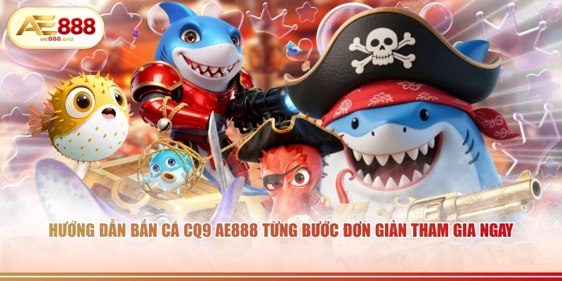 Bắn Cá CQ9 AE888 - Săn Cá Trúng Hàng Tỷ Đồng 4 Hướng dẫn bắn cá CQ9 AE888 từng bước đơn giản tham gia ngay.