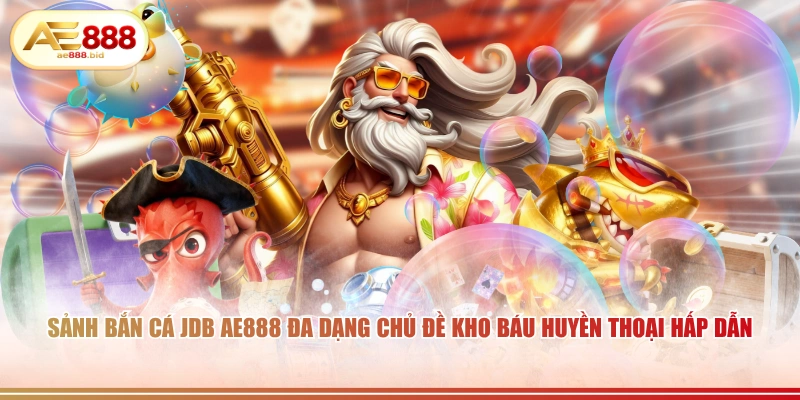 Sảnh Bắn Cá JDB Tại AE888 Săn Boss Thưởng Lớn 3 Sảnh bắn cá JDB AE888 đa dạng chủ đề kho báu huyền thoại hấp dẫn.