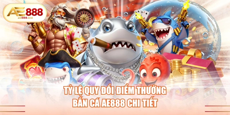 Tỷ Lệ Quy Đổi Điểm Thưởng Bắn Cá AE888 Chi Tiết 1 tỷ lệ quy đổi điểm thưởng bắn cá AE888