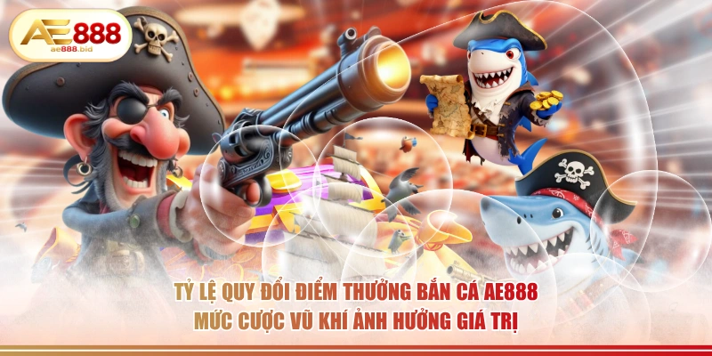 Tỷ Lệ Quy Đổi Điểm Thưởng Bắn Cá AE888 Chi Tiết 3 Tỷ lệ quy đổi điểm thưởng bắn cá AE888 mức cược vũ khí ảnh hưởng giá trị.