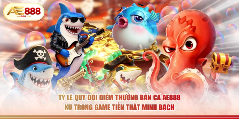 Tỷ Lệ Quy Đổi Điểm Thưởng Bắn Cá AE888 Chi Tiết 2 Tỷ lệ quy đổi điểm thưởng bắn cá AE888 xu trong game tiền thật minh bạch.